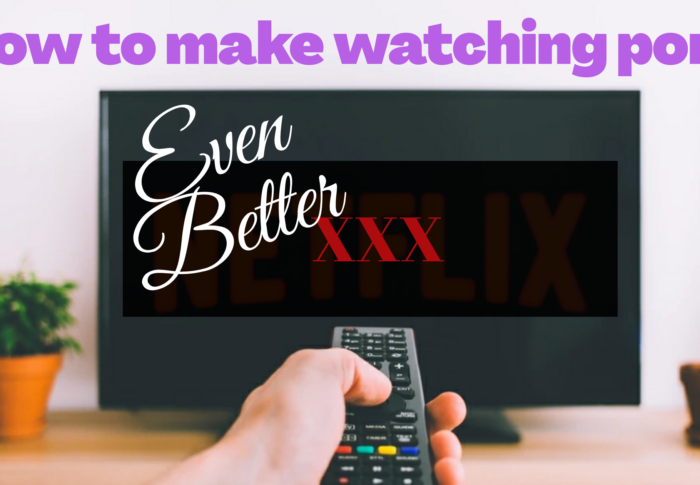 How To Make Watching Porn Even Better